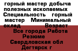 горный мастер добыча полезных ископаемых › Специальность ­ горный мастер › Минимальный оклад ­ 70 000 › Возраст ­ 33 - Все города Работа » Резюме   . Свердловская обл.,Дегтярск г.